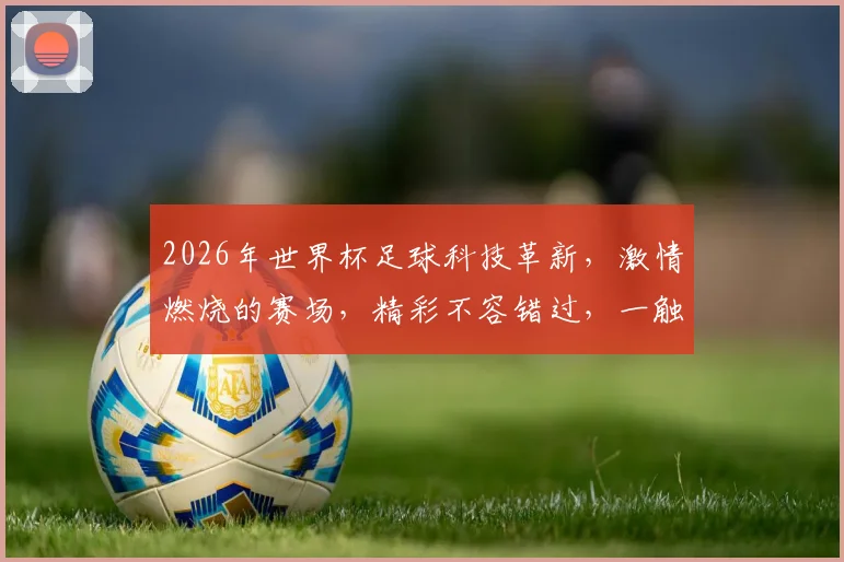 2026年世界杯足球科技革新，激情燃烧的赛场，精彩不容错过，一触即发