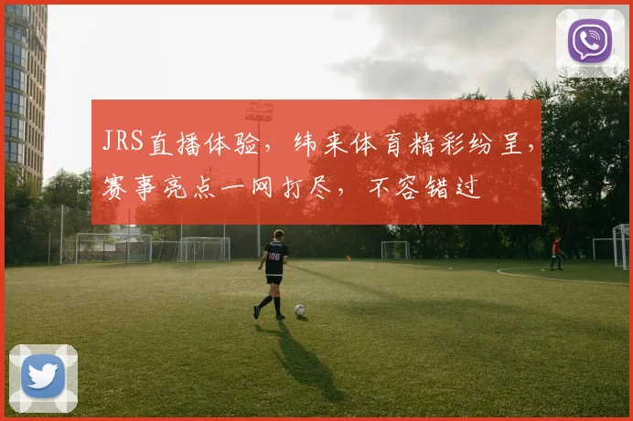 JRS直播体验，纬来体育精彩纷呈，赛事亮点一网打尽，不容错过