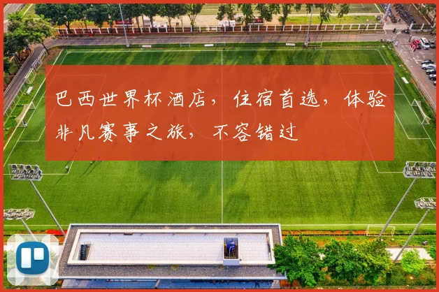 巴西世界杯酒店，住宿首选，体验非凡赛事之旅，不容错过
