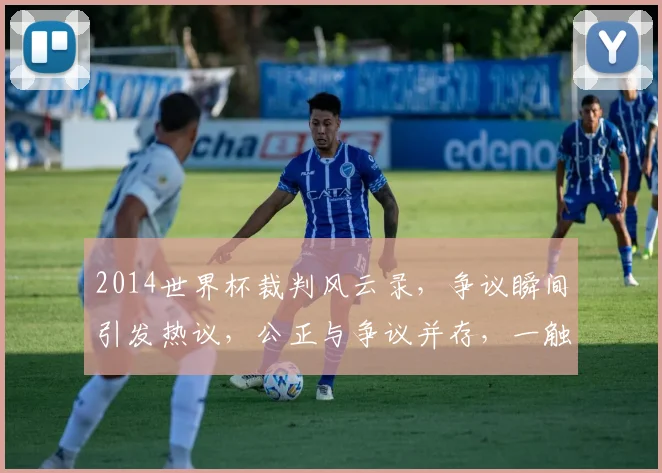2014世界杯裁判风云录，争议瞬间引发热议，公正与争议并存，一触即发