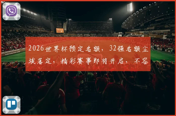 2026世界杯预定名额，32强名额尘埃落定，精彩赛事即将开启，不容错过