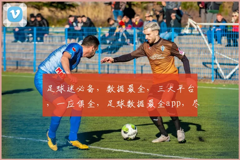 足球迷必备，数据最全，三大平台，一应俱全，足球数据最全app，尽在掌握，三平台，一网打尽