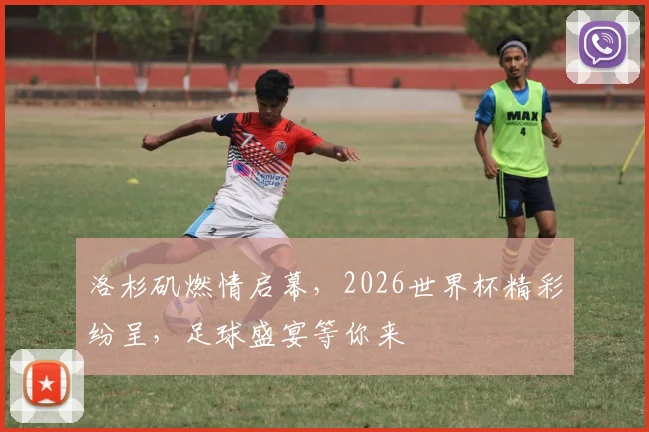 洛杉矶燃情启幕，2026世界杯精彩纷呈，足球盛宴等你来